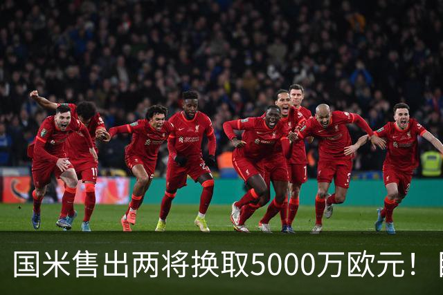 国米售出两将换取5000万欧元！目标意甲第一边翼卫+利物浦攻击手